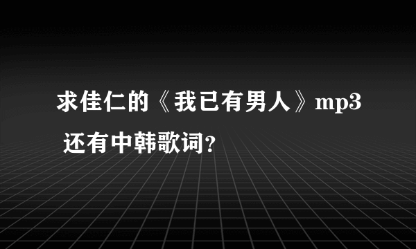 求佳仁的《我已有男人》mp3 还有中韩歌词？