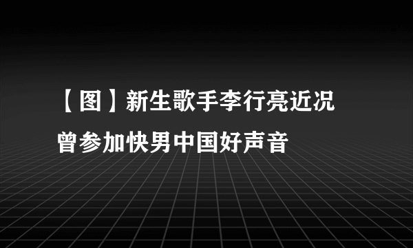 【图】新生歌手李行亮近况 曾参加快男中国好声音