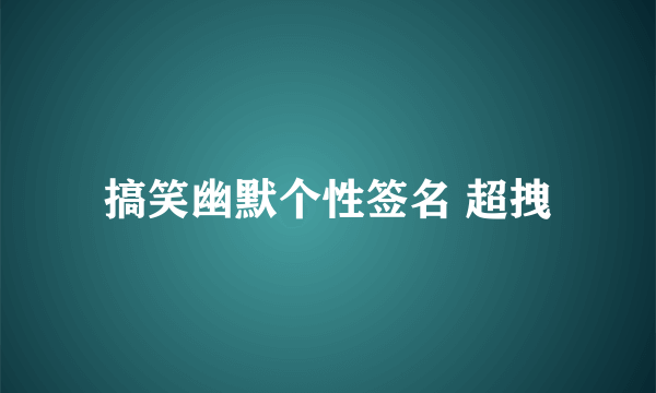 搞笑幽默个性签名 超拽