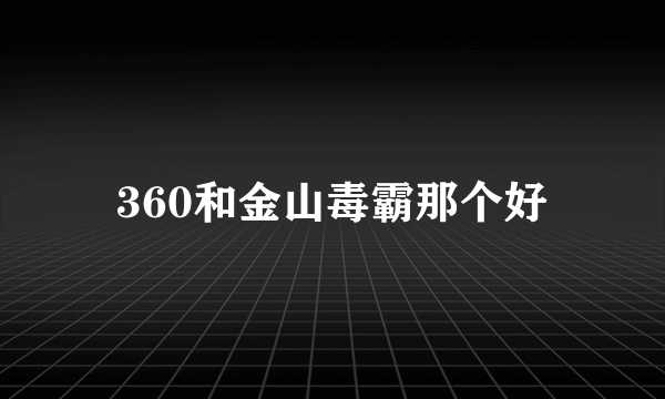 360和金山毒霸那个好