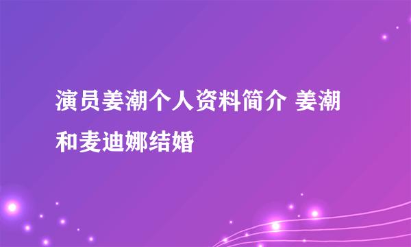 演员姜潮个人资料简介 姜潮和麦迪娜结婚