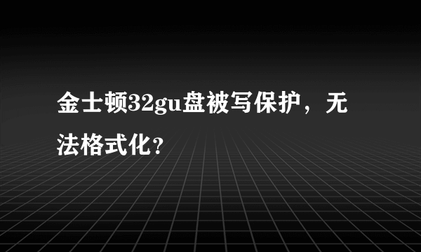 金士顿32gu盘被写保护，无法格式化？