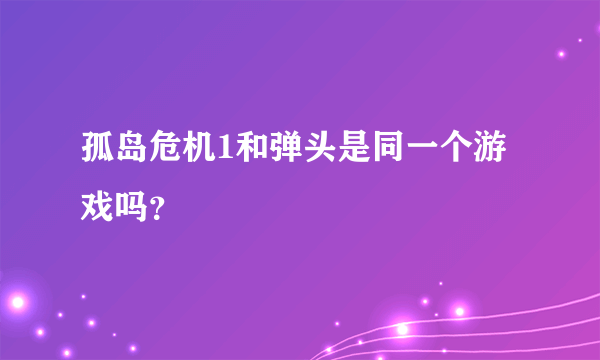 孤岛危机1和弹头是同一个游戏吗？