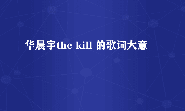 华晨宇the kill 的歌词大意