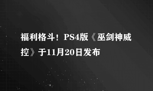 福利格斗！PS4版《巫剑神威控》于11月20日发布