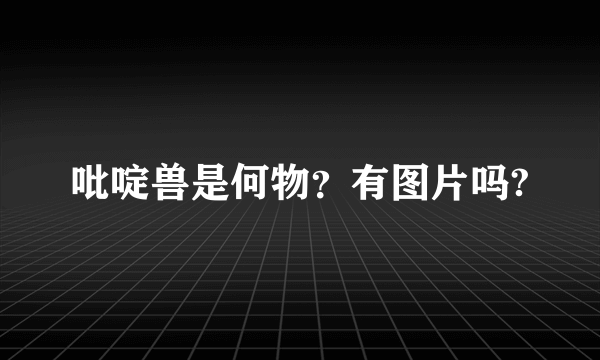 吡啶兽是何物？有图片吗?