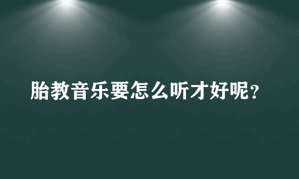 胎教音乐要怎么听才好呢？