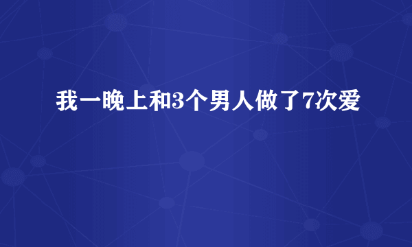 我一晚上和3个男人做了7次爱