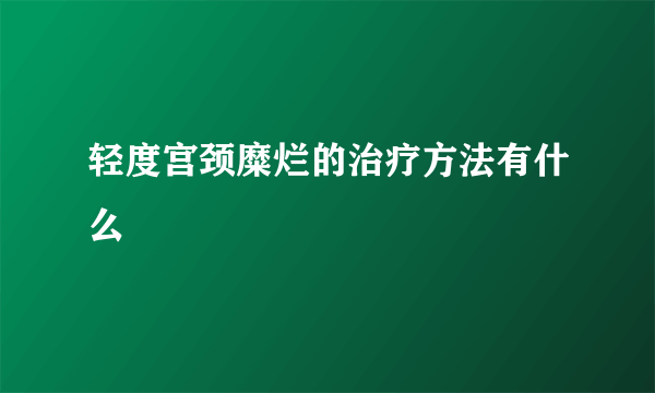 轻度宫颈糜烂的治疗方法有什么