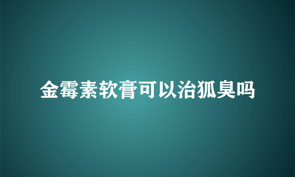 金霉素软膏可以治狐臭吗