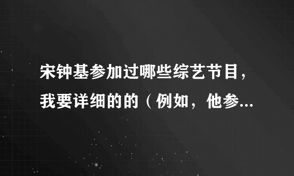 宋钟基参加过哪些综艺节目，我要详细的的（例如，他参加过running man,是哪几期的），回答