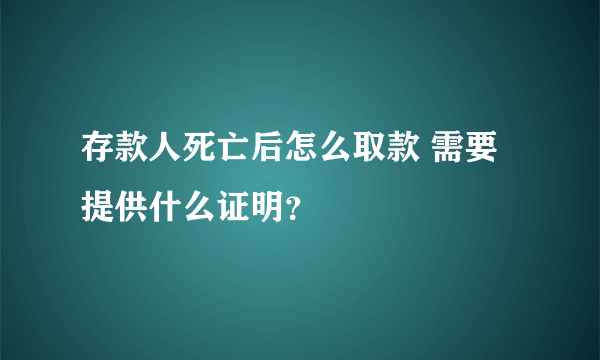 存款人死亡后怎么取款 需要提供什么证明？