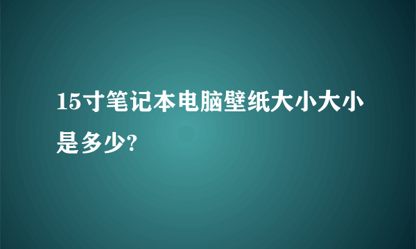 15寸笔记本电脑壁纸大小大小是多少?