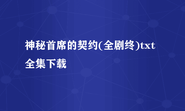 神秘首席的契约(全剧终)txt全集下载