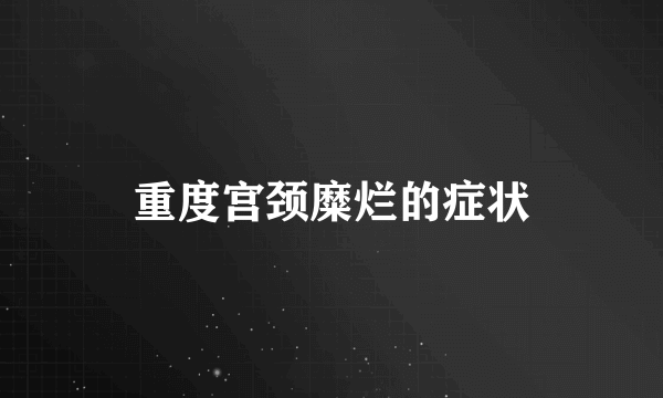 重度宫颈糜烂的症状