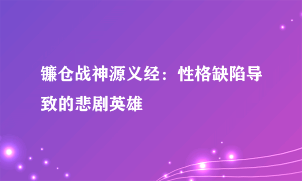 镰仓战神源义经：性格缺陷导致的悲剧英雄