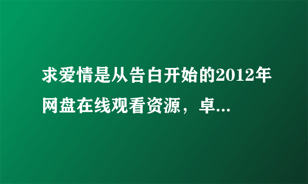 求爱情是从告白开始的2012年网盘在线观看资源，卓文萱主演的