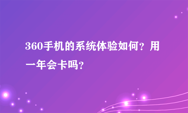 360手机的系统体验如何？用一年会卡吗？