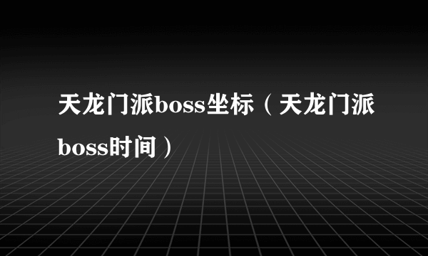 天龙门派boss坐标（天龙门派boss时间）