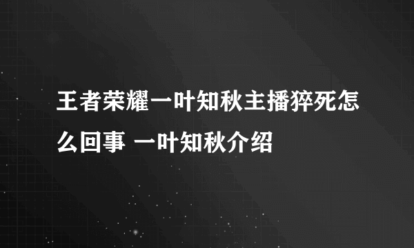 王者荣耀一叶知秋主播猝死怎么回事 一叶知秋介绍