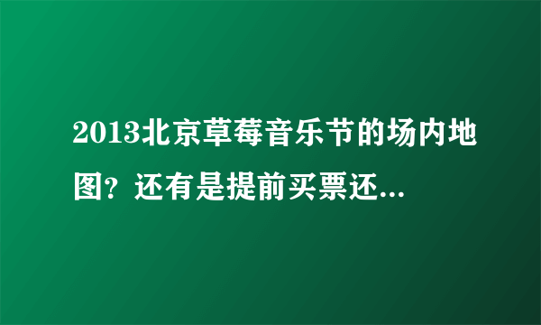 2013北京草莓音乐节的场内地图？还有是提前买票还是现场买票好呢？