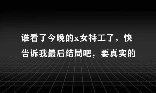 谁看了今晚的x女特工了，快告诉我最后结局吧，要真实的