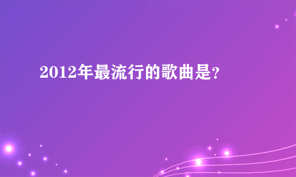 2012年最流行的歌曲是？