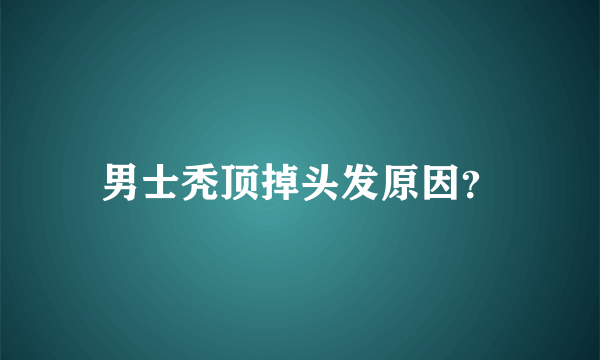 男士秃顶掉头发原因？