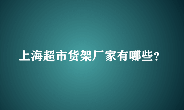 上海超市货架厂家有哪些？