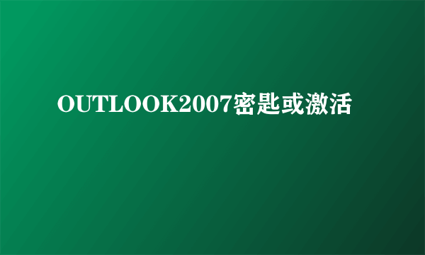 OUTLOOK2007密匙或激活