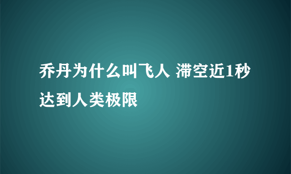 乔丹为什么叫飞人 滞空近1秒达到人类极限