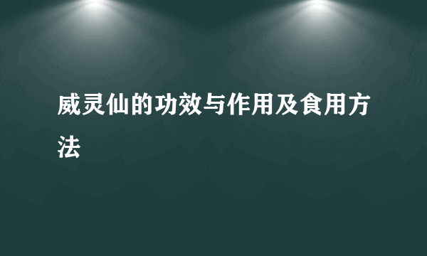 威灵仙的功效与作用及食用方法