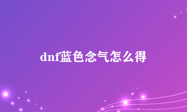 dnf蓝色念气怎么得