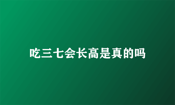 吃三七会长高是真的吗