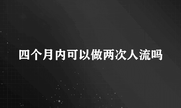 四个月内可以做两次人流吗