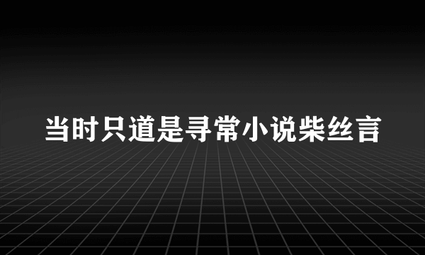 当时只道是寻常小说柴丝言