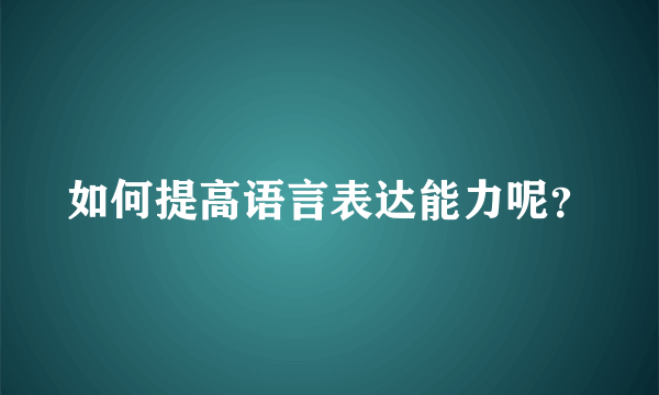 如何提高语言表达能力呢？