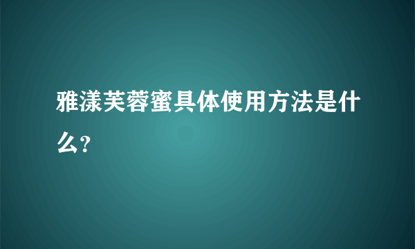 雅漾芙蓉蜜具体使用方法是什么？