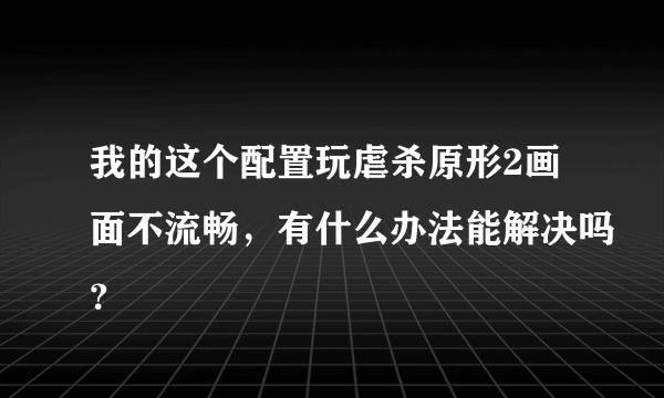 我的这个配置玩虐杀原形2画面不流畅，有什么办法能解决吗？