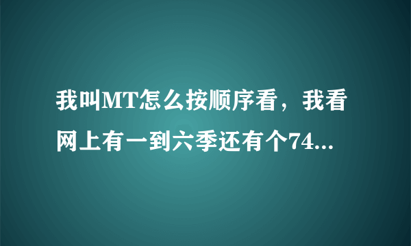 我叫MT怎么按顺序看，我看网上有一到六季还有个74集的，还有山口山是第七季吗？