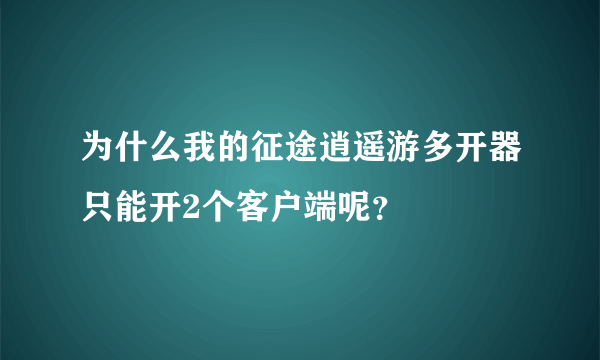 为什么我的征途逍遥游多开器只能开2个客户端呢？