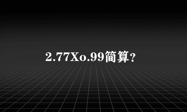 2.77Xo.99简算？