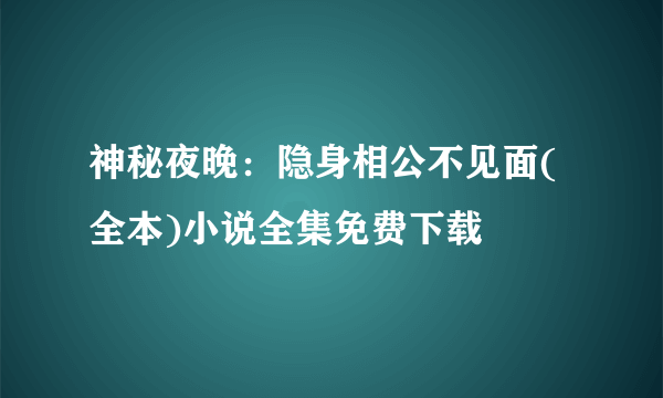 神秘夜晚：隐身相公不见面(全本)小说全集免费下载