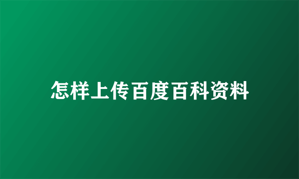 怎样上传百度百科资料