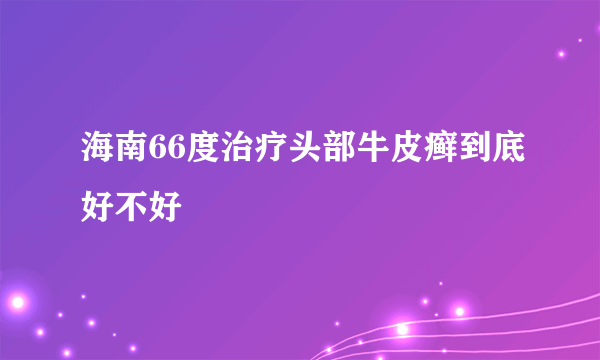 海南66度治疗头部牛皮癣到底好不好