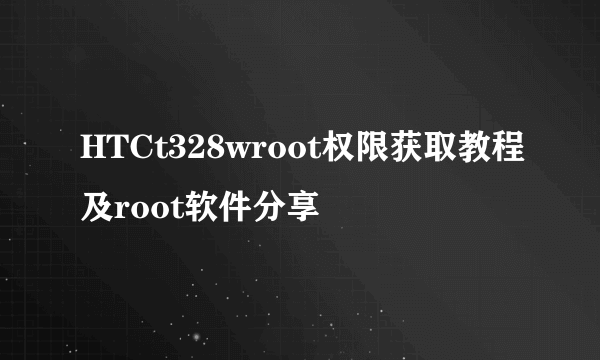 HTCt328wroot权限获取教程及root软件分享