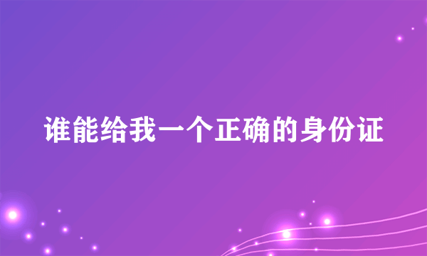 谁能给我一个正确的身份证