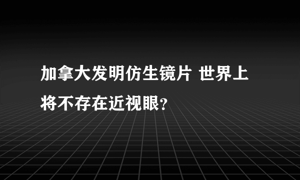 加拿大发明仿生镜片 世界上将不存在近视眼？