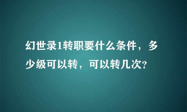 幻世录1转职要什么条件，多少级可以转，可以转几次？