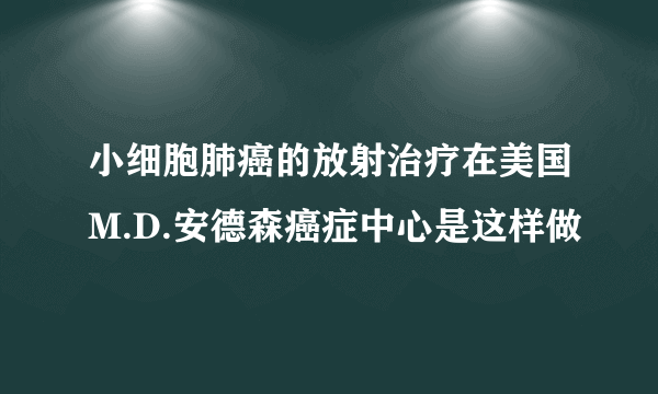 小细胞肺癌的放射治疗在美国M.D.安德森癌症中心是这样做